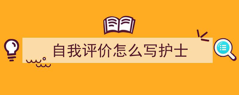 一篇文章轻松搞定《自我评价怎么写护士》的写作。(精选5篇)"/