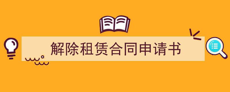 推荐《解除租赁合同申请书》相关写作范文范例（精选5篇）"/