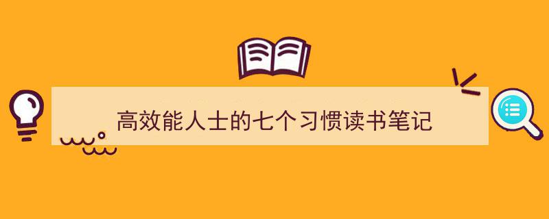 手把手教你写《高效能人士的七个习惯读书笔记》,（精选5篇）"/