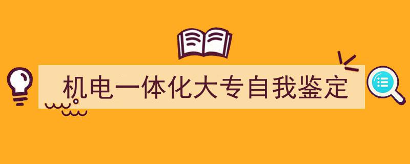 写作《机电一体化大专自我鉴定》小技巧请记住这五点。（精选5篇）"/