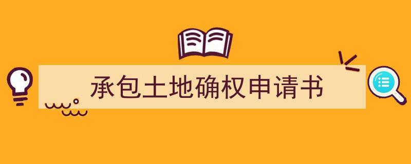 怎么写《承包土地确权申请书》才能拿满分?(精选5篇)"/