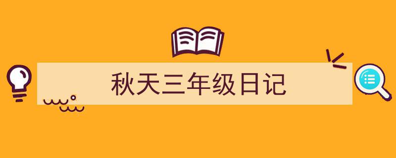 3招搞定《秋天三年级日记》写作。（精选5篇）"/