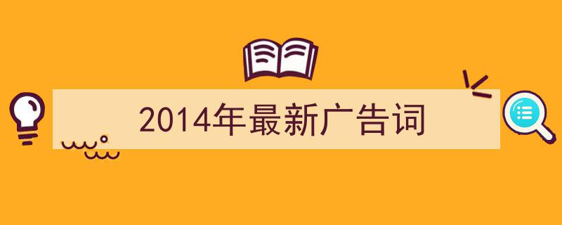 写作《2014年最新广告词》小技巧请记住这五点。（精选5篇）"/