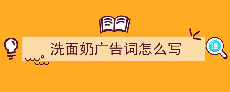 写作《洗面奶广告词怎么写》小技巧请记住这五点。（精选5篇）"/