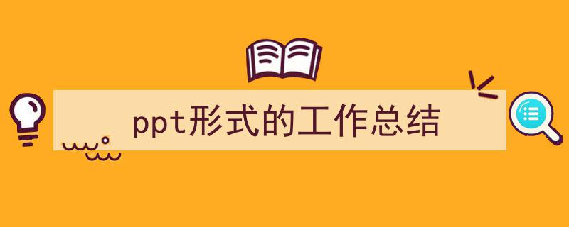 写作ppt形式的工作总结小技巧请记住这五点。（精选ppt形式的工作总结5篇）"/