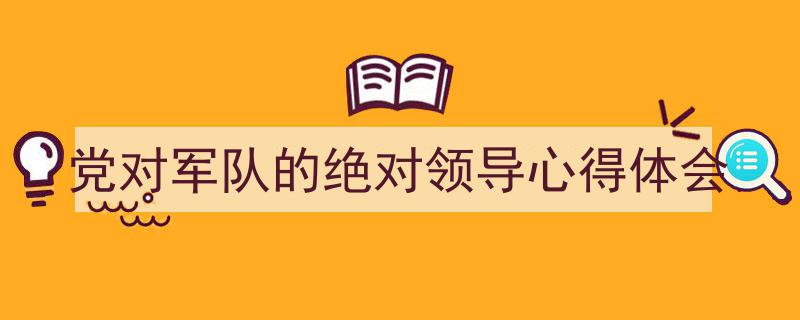 如何写《党对军队的绝对领导心得体会》教你5招搞定！（精选5篇）"/