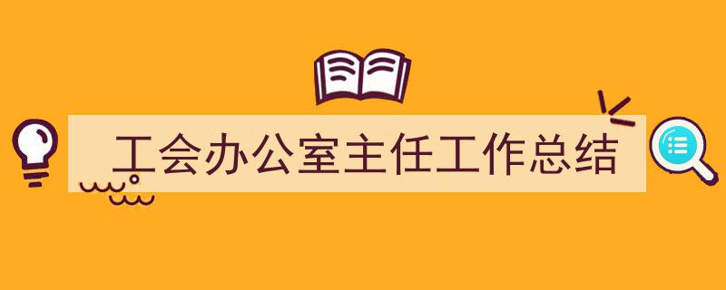 一篇文章轻松搞定《工会办公室主任工作总结》的写作。（精选5篇）"/