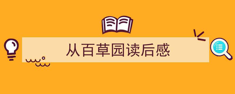 一篇文章轻松搞定《从百草园读后感》的写作。（精选5篇）"/
