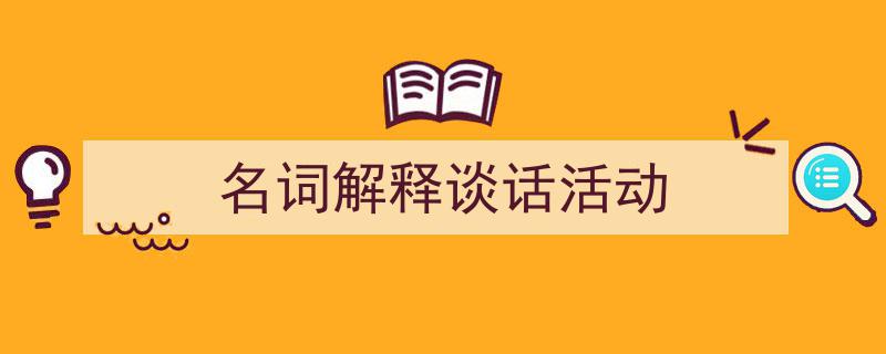 写作《名词解释谈话活动》小技巧请记住这五点。（精选5篇）"/