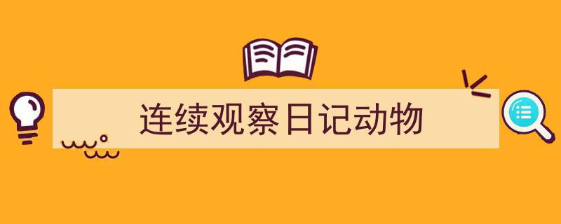 如何写《连续观察日记动物》教你5招搞定！（精选5篇）"/