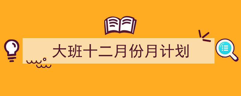 如何写《大班十二月份月计划》教你5招搞定！（精选5篇）"/