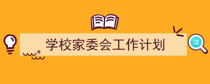 如何写《学校家委会工作计划》教你5招搞定!(精选5篇)"/