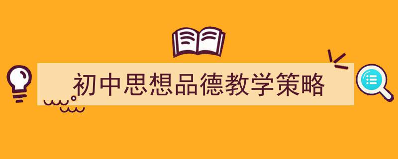 一篇文章轻松搞定《初中思想品德教学策略》的写作。（精选5篇）"/