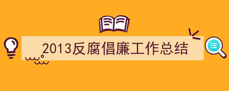 写作《2013反腐倡廉工作总结》小技巧请记住这五点。(精选5篇)"/