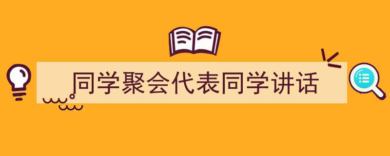 如何写《同学聚会代表同学讲话》教你5招搞定！（精选5篇）"/