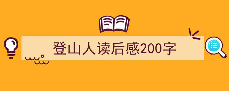 如何写登山人读后感200字教你5招搞定！（精选登山人读后感200字5篇）"/