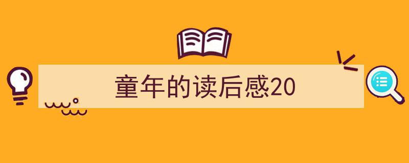 精心挑选《童年的读后感20》相关文章文案。（精选5篇）"/