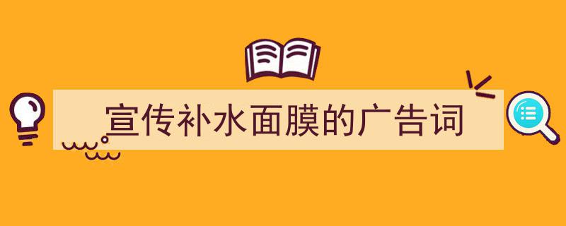 3招搞定《宣传补水面膜的广告词》写作。（精选5篇）"/