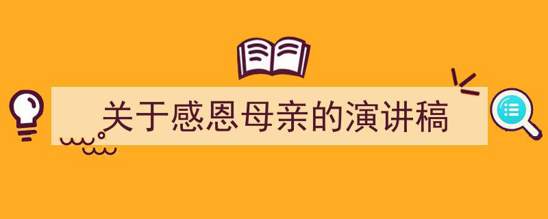 如何写《关于感恩母亲的演讲稿》教你5招搞定！（精选5篇）"/