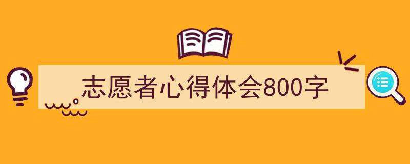 推荐《志愿者心得体会800字》相关写作范文范例（精选5篇）"/