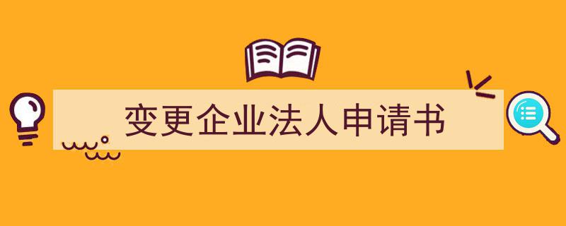 3招搞定《变更企业法人申请书》写作。（精选5篇）"/