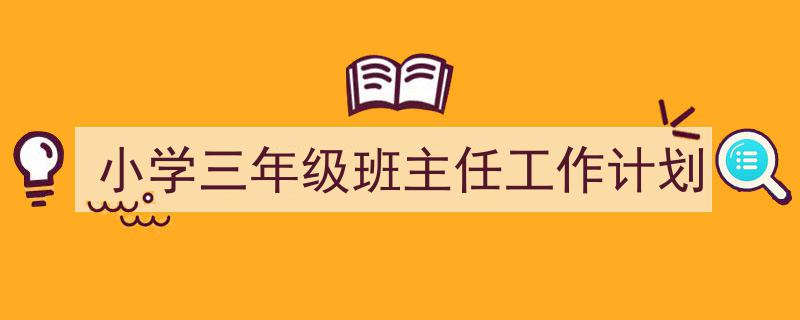 一篇文章轻松搞定《小学三年级班主任工作计划》的写作。（精选5篇）"/