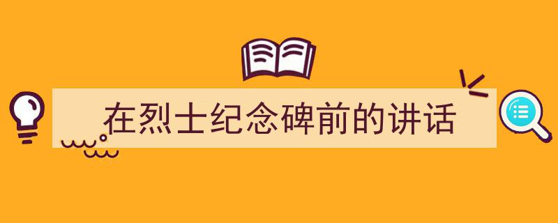 手把手教你写《在烈士纪念碑前的讲话》,（精选5篇）"/