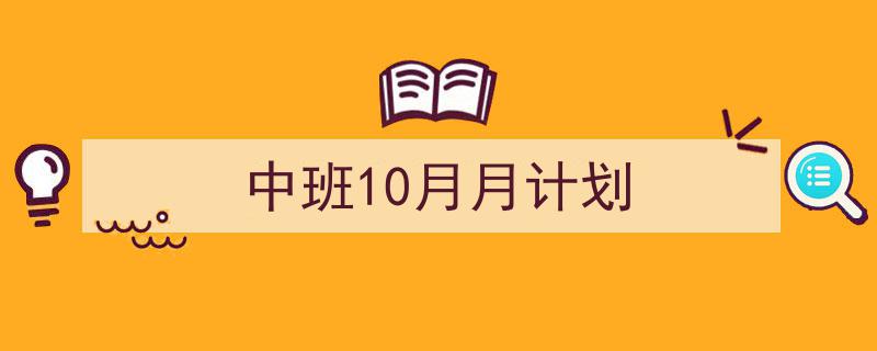 推荐《中班10月月计划》相关写作范文范例（精选5篇）"/