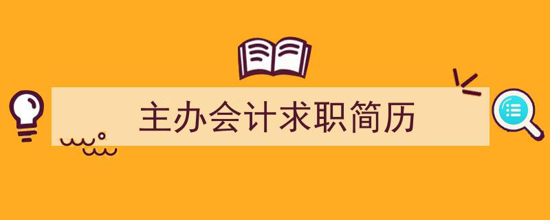 手把手教你写《主办会计求职简历》,（精选5篇）"/