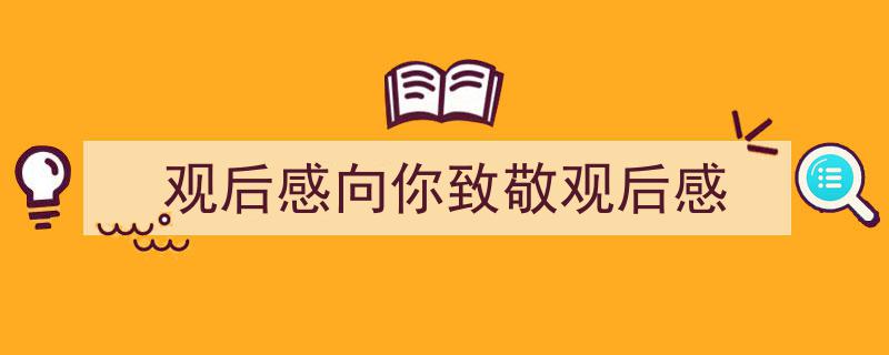 精心挑选《观后感向你致敬观后感》相关文章文案。（精选5篇）"/