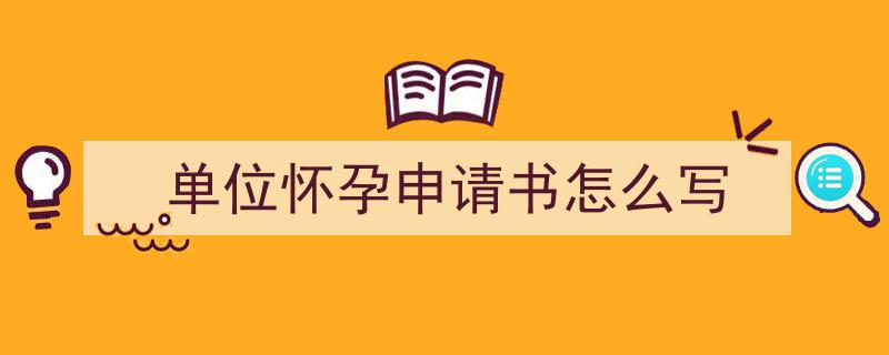 如何写《单位怀孕申请书怎么写》教你5招搞定！（精选5篇）"/
