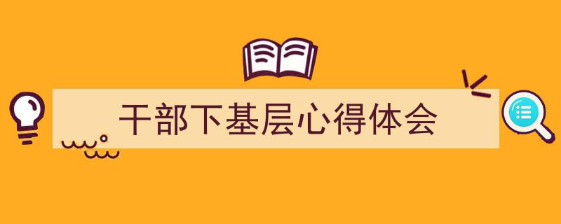 精心挑选《干部下基层心得体会》相关文章文案。（精选5篇）"/