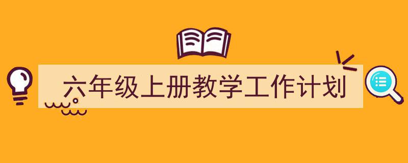 手把手教你写《六年级上册教学工作计划》,（精选5篇）"/
