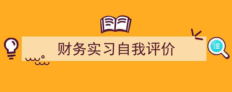 写作《财务实习自我评价》小技巧请记住这五点。（精选5篇）"/
