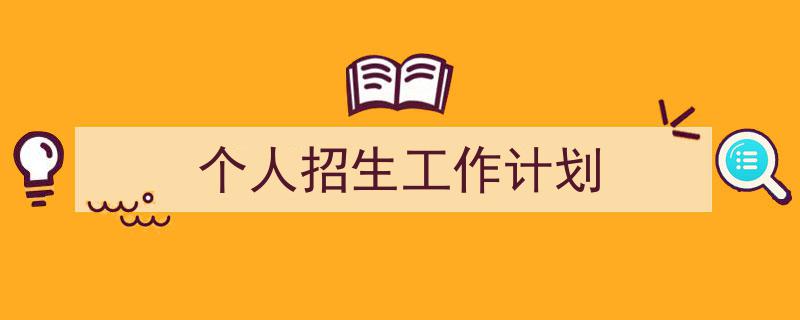 手把手教你写《个人招生工作计划》,（精选5篇）"/