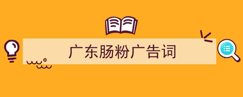 广东肠粉广告词如何写我教你。（精选5篇）"/