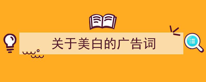 如何写《关于美白的广告词》教你5招搞定！（精选5篇）"/