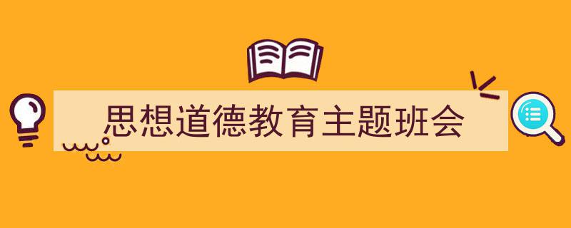 推荐《思想道德教育主题班会》相关写作范文范例（精选5篇）"/