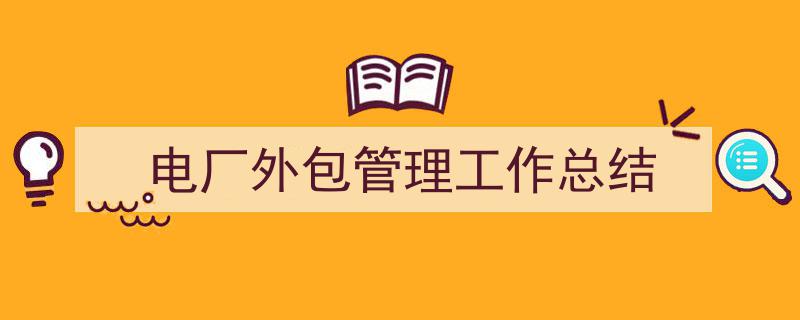 一篇文章轻松搞定《电厂外包管理工作总结》的写作。（精选5篇）"/