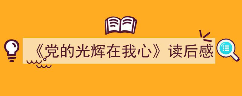 格策美文教你学写《《党的光辉在我心》读后感》小技巧（精选5篇）"/