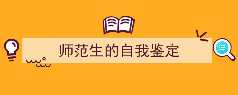 怎么写《师范生的自我鉴定》才能拿满分？（精选5篇）"/