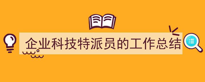 怎么写《企业科技特派员的工作总结》才能拿满分？（精选5篇）"/