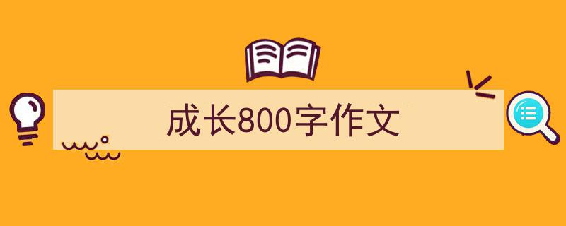 如何写《成长800字作文》教你5招搞定！（精选5篇）"/