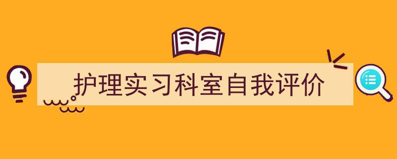 3招搞定《护理实习科室自我评价》写作。（精选5篇）"/