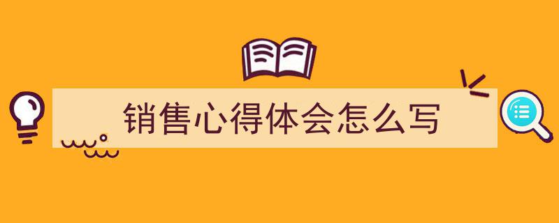 推荐《销售心得体会怎么写》相关写作范文范例（精选5篇）"/