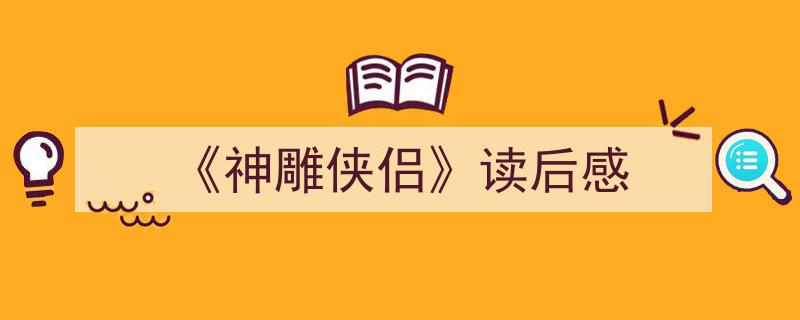 怎么写《《神雕侠侣》读后感》才能拿满分？（精选5篇）"/