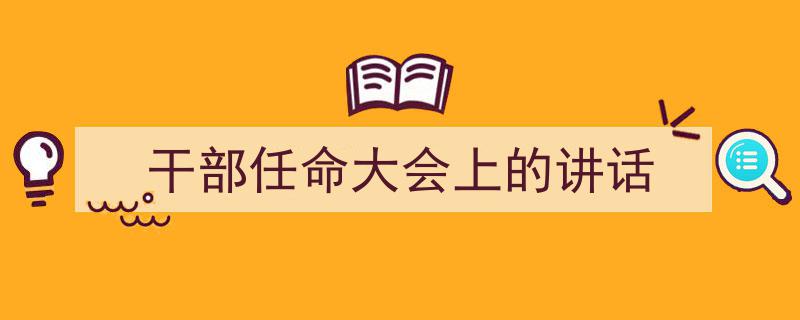 怎么写《干部任命大会上的讲话》才能拿满分？（精选5篇）"/