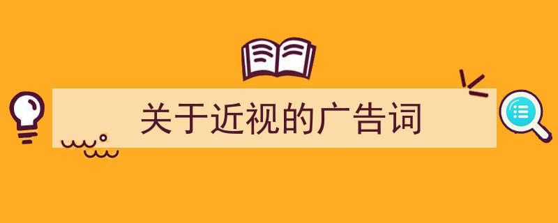 3招搞定《关于近视的广告词》写作。（精选5篇）"/