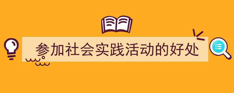 怎么写《参加社会实践活动的好处》才能拿满分？（精选5篇）"/