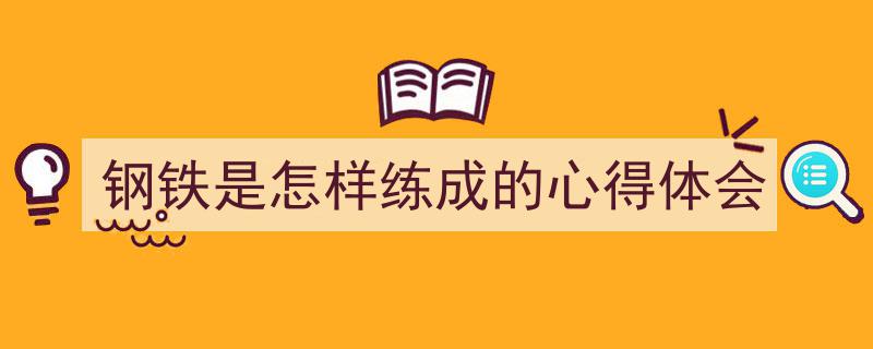 格策美文教你学写《钢铁是怎样练成的心得体会》小技巧（精选5篇）"/